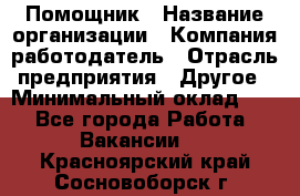 Помощник › Название организации ­ Компания-работодатель › Отрасль предприятия ­ Другое › Минимальный оклад ­ 1 - Все города Работа » Вакансии   . Красноярский край,Сосновоборск г.